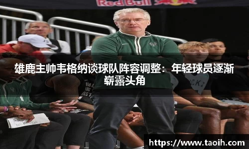 雄鹿主帅韦格纳谈球队阵容调整：年轻球员逐渐崭露头角