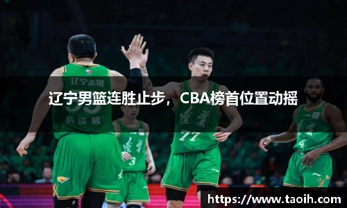 辽宁男篮连胜止步，CBA榜首位置动摇
