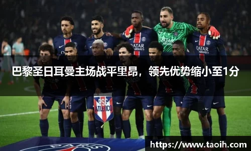 巴黎圣日耳曼主场战平里昂，领先优势缩小至1分