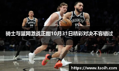 骑士与篮网激战正酣10月31日精彩对决不容错过