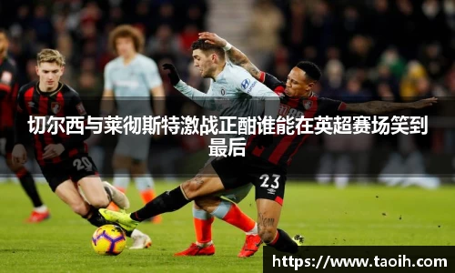 切尔西与莱彻斯特激战正酣谁能在英超赛场笑到最后