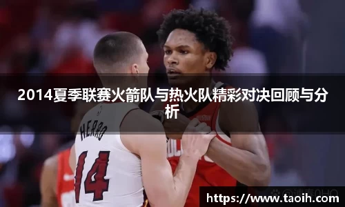 2014夏季联赛火箭队与热火队精彩对决回顾与分析