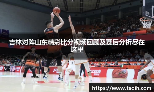 吉林对阵山东精彩比分视频回顾及赛后分析尽在这里