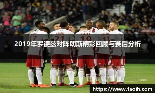 2019年罗德兹对阵朗斯精彩回顾与赛后分析