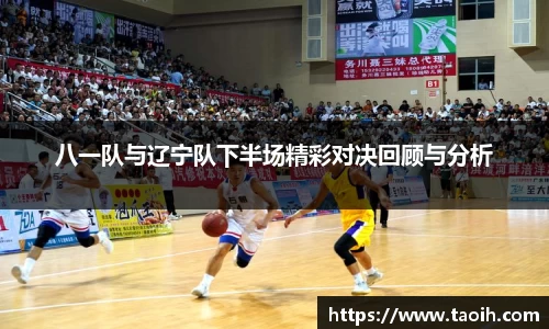 八一队与辽宁队下半场精彩对决回顾与分析