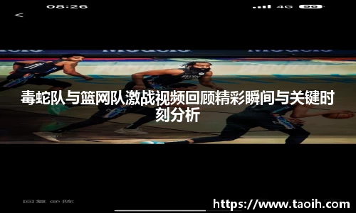 毒蛇队与篮网队激战视频回顾精彩瞬间与关键时刻分析