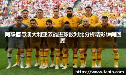 阿联酋与澳大利亚激战进球数对比分析精彩瞬间回顾