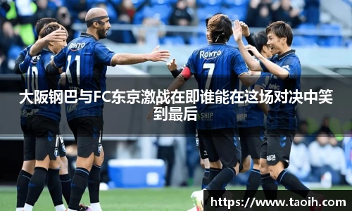 大阪钢巴与FC东京激战在即谁能在这场对决中笑到最后