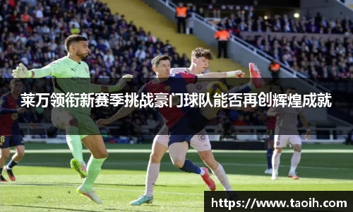 莱万领衔新赛季挑战豪门球队能否再创辉煌成就
