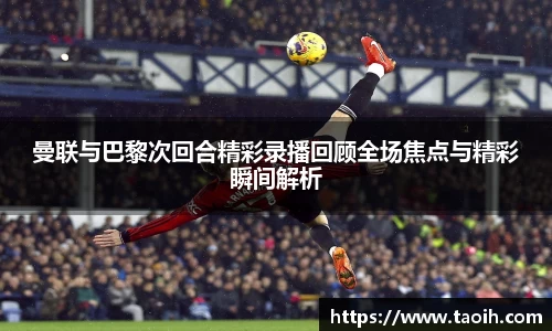 曼联与巴黎次回合精彩录播回顾全场焦点与精彩瞬间解析