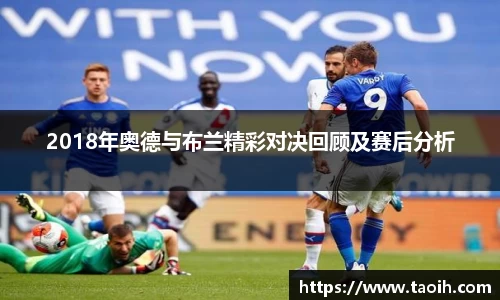 2018年奥德与布兰精彩对决回顾及赛后分析