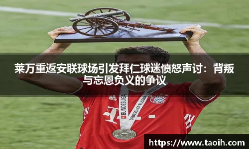 莱万重返安联球场引发拜仁球迷愤怒声讨：背叛与忘恩负义的争议