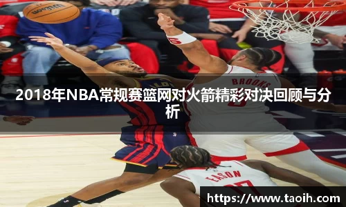 2018年NBA常规赛篮网对火箭精彩对决回顾与分析