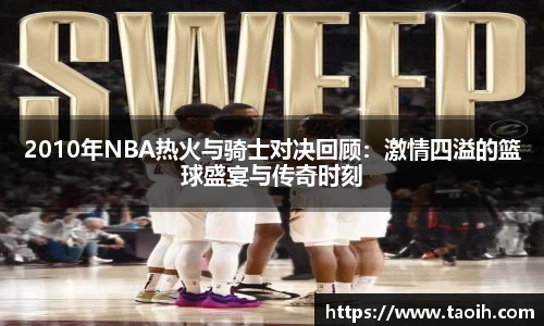 2010年NBA热火与骑士对决回顾：激情四溢的篮球盛宴与传奇时刻