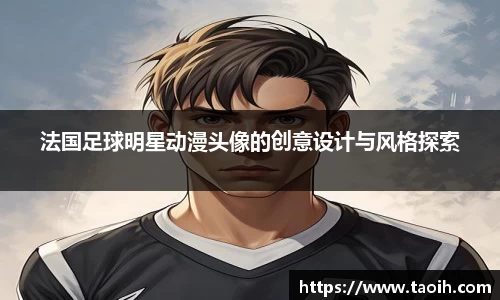 法国足球明星动漫头像的创意设计与风格探索