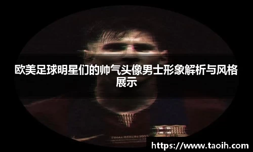欧美足球明星们的帅气头像男士形象解析与风格展示