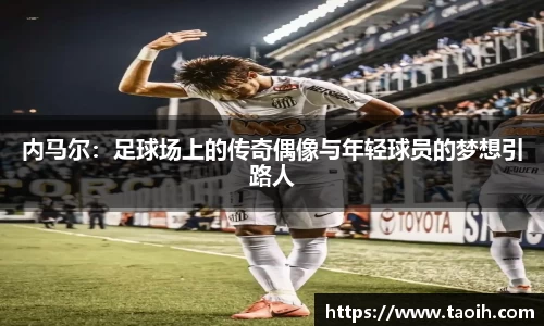 内马尔：足球场上的传奇偶像与年轻球员的梦想引路人